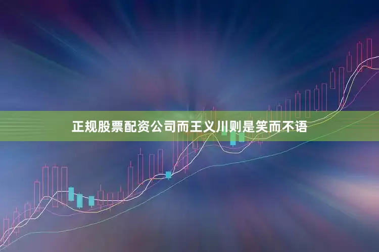 正规股票配资公司而王义川则是笑而不语