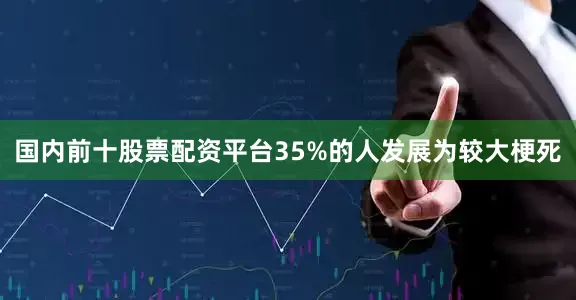 国内前十股票配资平台35%的人发展为较大梗死