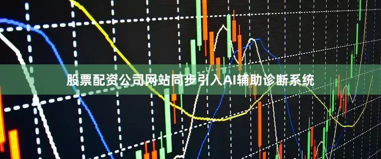 股票配资公司网站同步引入AI辅助诊断系统