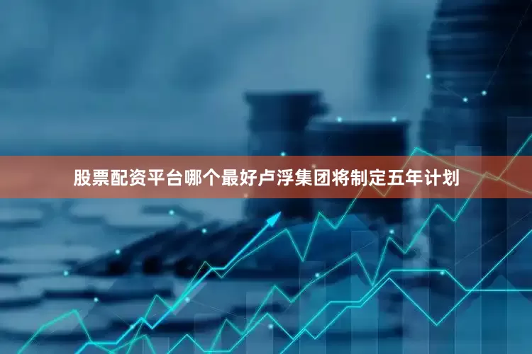 股票配资平台哪个最好卢浮集团将制定五年计划