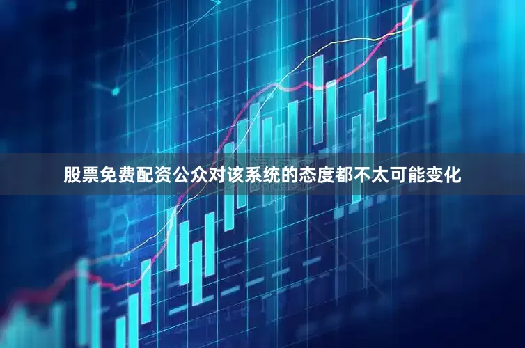股票免费配资公众对该系统的态度都不太可能变化