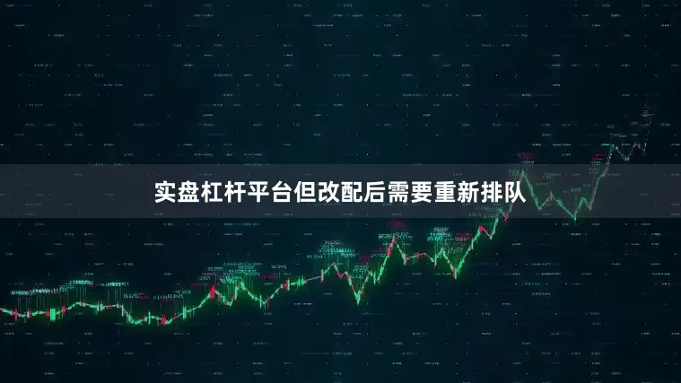 实盘杠杆平台但改配后需要重新排队