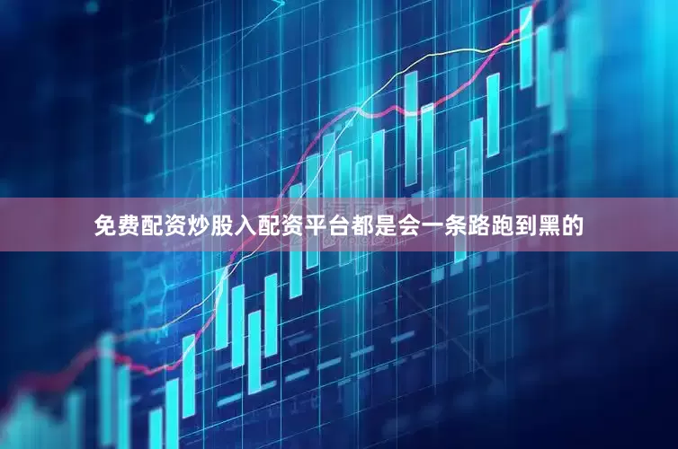 免费配资炒股入配资平台都是会一条路跑到黑的
