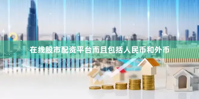 在线股市配资平台而且包括人民币和外币