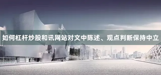 如何杠杆炒股和讯网站对文中陈述、观点判断保持中立