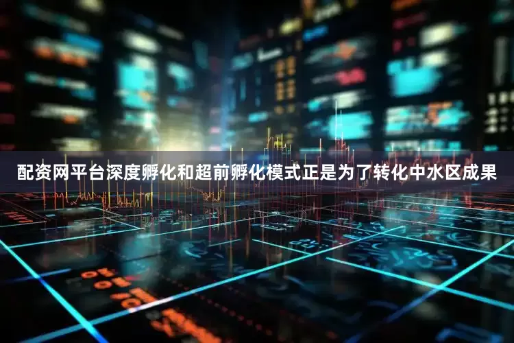 配资网平台　　深度孵化和超前孵化模式正是为了转化中水区成果