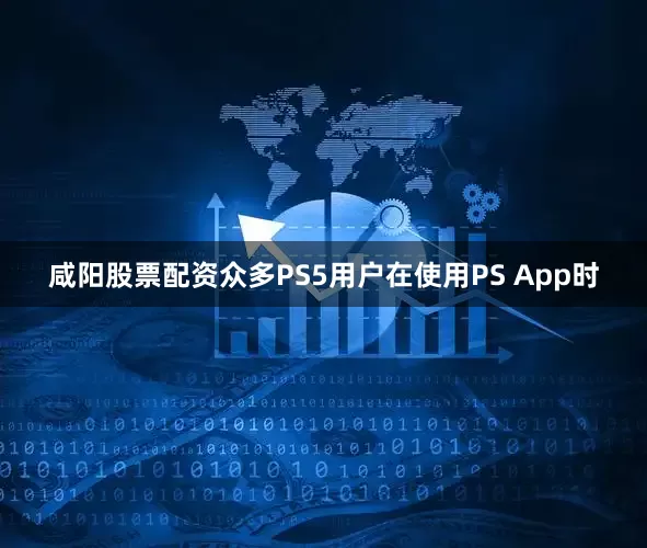 咸阳股票配资众多PS5用户在使用PS App时