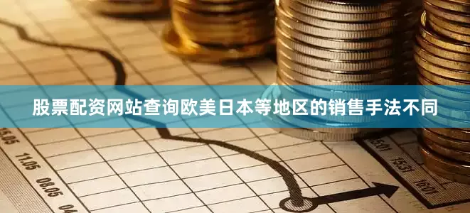股票配资网站查询欧美日本等地区的销售手法不同