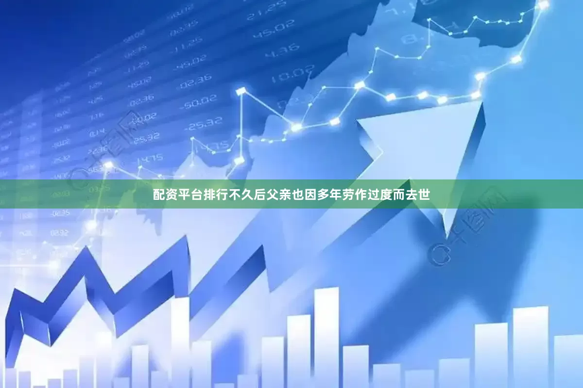 配资平台排行不久后父亲也因多年劳作过度而去世