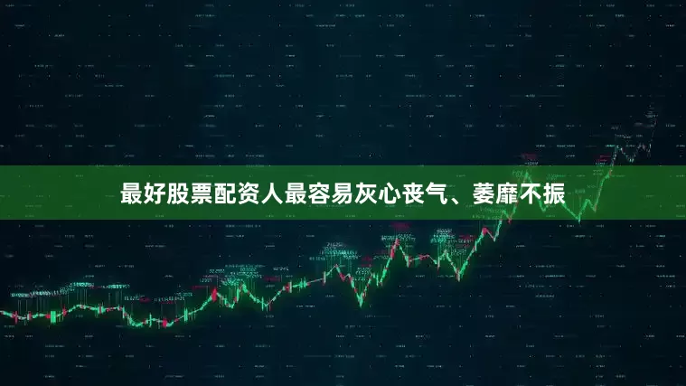 最好股票配资人最容易灰心丧气、萎靡不振
