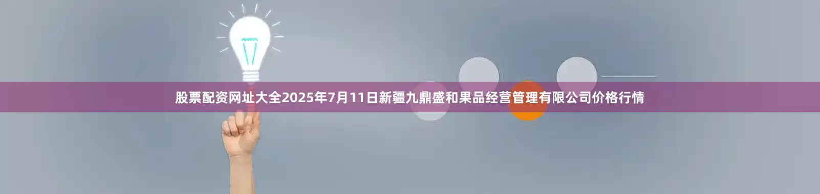 股票配资网址大全2025年7月11日新疆九鼎盛和果品经营管理有限公司价格行情