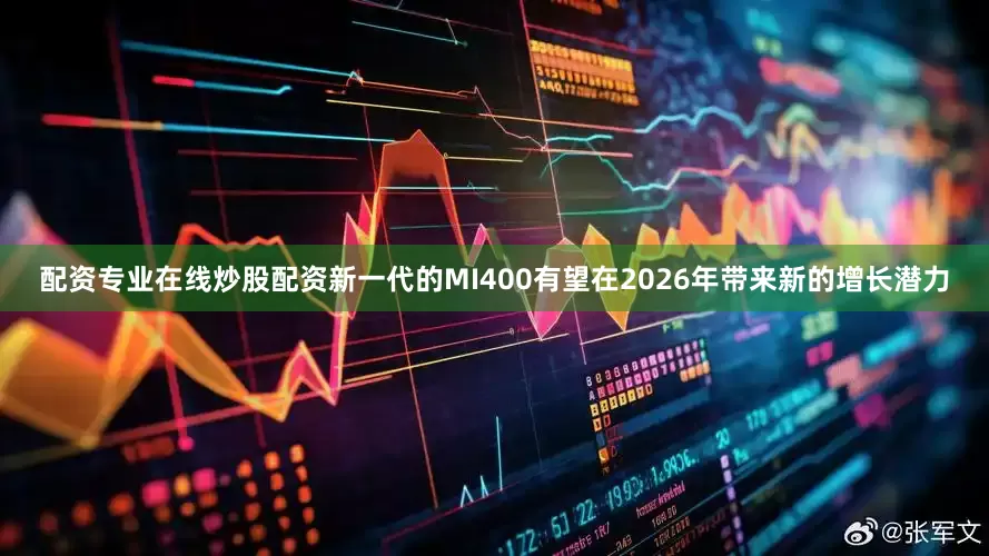 配资专业在线炒股配资新一代的MI400有望在2026年带来新的增长潜力