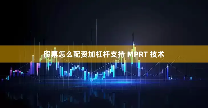 股票怎么配资加杠杆支持 MPRT 技术
