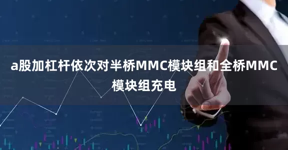 a股加杠杆依次对半桥MMC模块组和全桥MMC模块组充电