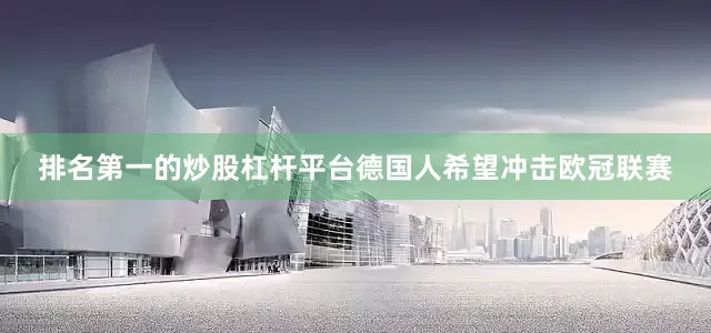 排名第一的炒股杠杆平台德国人希望冲击欧冠联赛