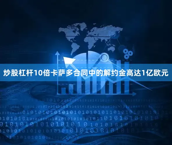 炒股杠杆10倍卡萨多合同中的解约金高达1亿欧元