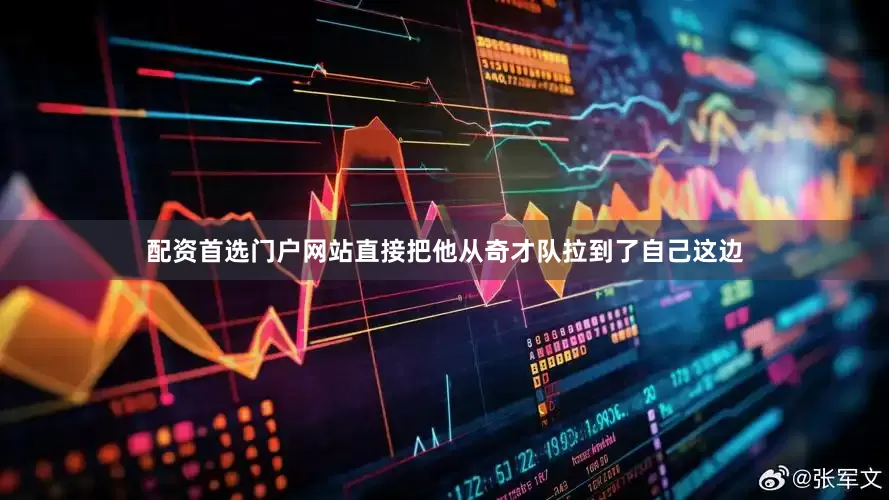 配资首选门户网站直接把他从奇才队拉到了自己这边