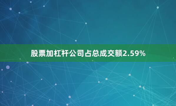 股票加杠杆公司占总成交额2.59%