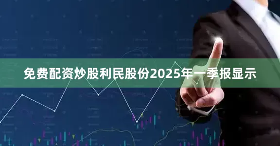 免费配资炒股利民股份2025年一季报显示