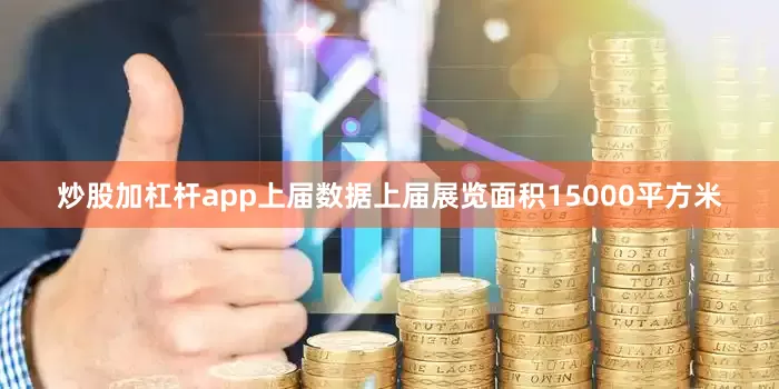 炒股加杠杆app上届数据上届展览面积15000平方米