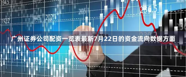 广州证券公司配资一览表最新7月22日的资金流向数据方面