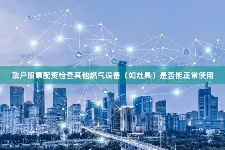 散户股票配资检查其他燃气设备（如灶具）是否能正常使用
