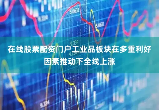 在线股票配资门户工业品板块在多重利好因素推动下全线上涨
