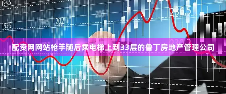配资网网站　　枪手随后乘电梯上到33层的鲁丁房地产管理公司