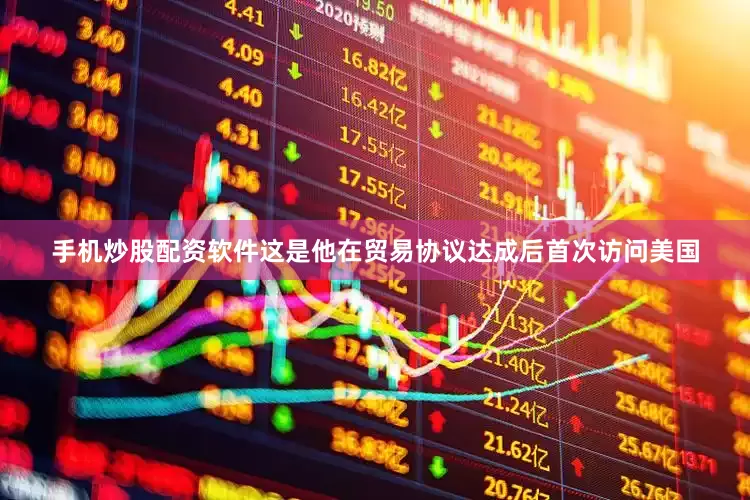 手机炒股配资软件这是他在贸易协议达成后首次访问美国