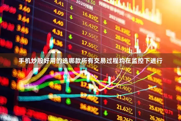 手机炒股好用的选哪款所有交易过程均在监控下进行