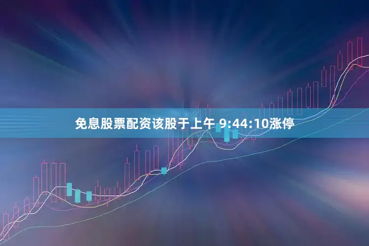 免息股票配资该股于上午 9:44:10涨停