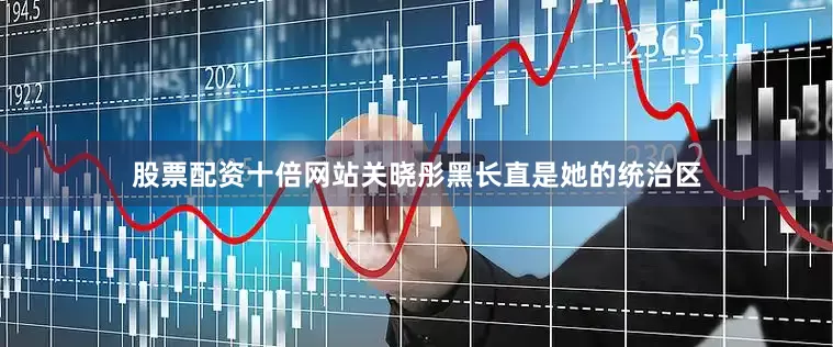 股票配资十倍网站关晓彤黑长直是她的统治区
