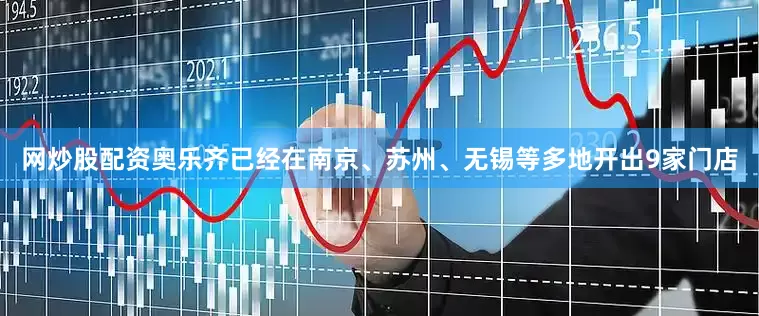 网炒股配资奥乐齐已经在南京、苏州、无锡等多地开出9家门店