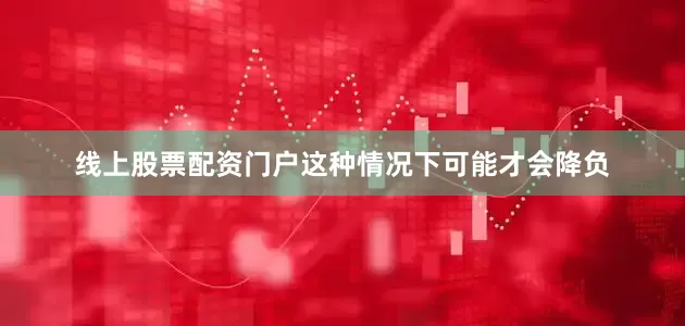 线上股票配资门户这种情况下可能才会降负