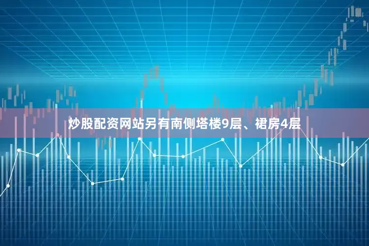 炒股配资网站另有南侧塔楼9层、裙房4层