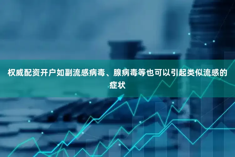 权威配资开户如副流感病毒、腺病毒等也可以引起类似流感的症状