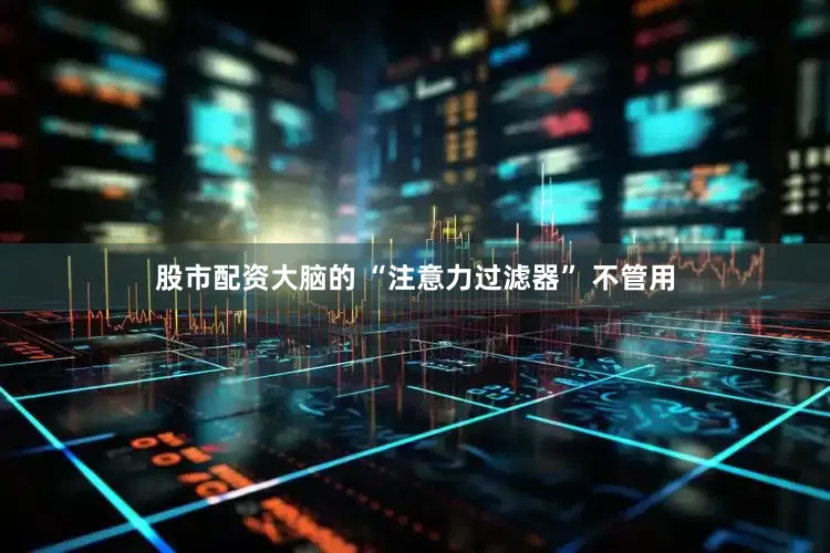 股市配资大脑的 “注意力过滤器” 不管用
