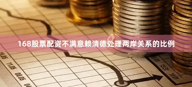 168股票配资不满意赖清德处理两岸关系的比例
