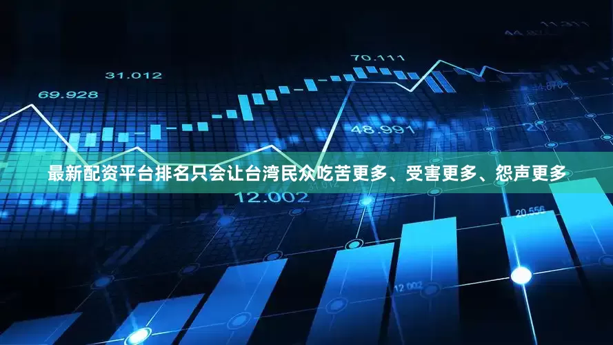 最新配资平台排名只会让台湾民众吃苦更多、受害更多、怨声更多