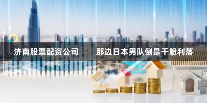 济南股票配资公司        那边日本男队倒是干脆利落
