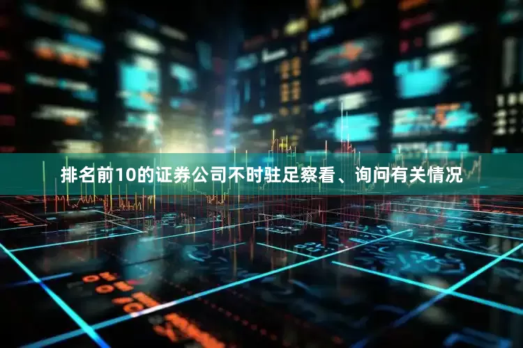 排名前10的证券公司不时驻足察看、询问有关情况