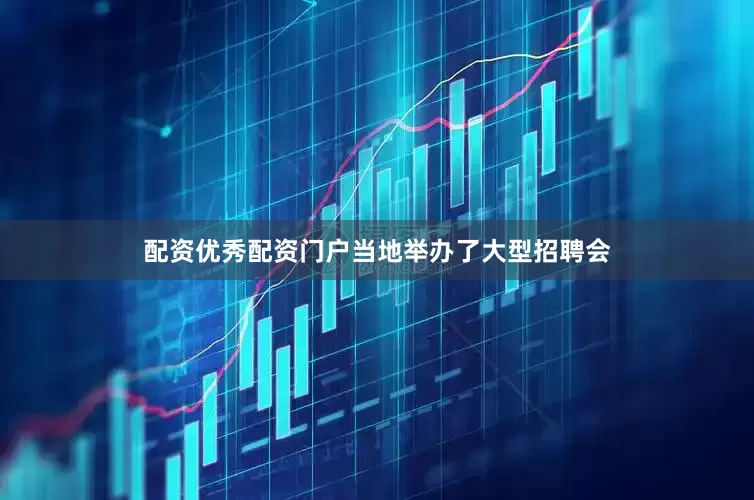 配资优秀配资门户当地举办了大型招聘会